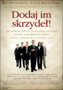 Dodaj im skrzydeł! Jak najlepsi liderzy wyzwalają potencjał swoich współpracowników - Zarządzanie - miniaturka - grafika 1