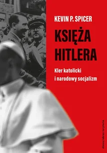 Księża Hitlera. Kler katolicki i narodowy socjalizm - Kevin P.  Spicer - książka - Biografie i autobiografie - miniaturka - grafika 1