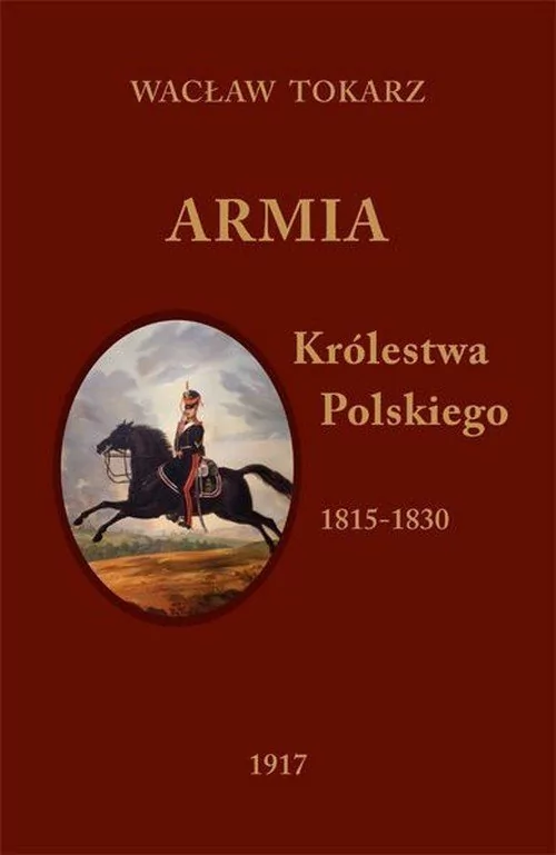 Tokarz Wacław Armia Królestwa Polskiego 1815-1830 Reprint z 1917 roku - dostępny od ręki, natychmiastowa wysyłka