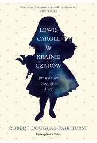 Lewis Carroll w Krainie Czarów. Prawdziwa biografia Alicji - Robert Douglas-Fairhurst - Albumy inne - miniaturka - grafika 1