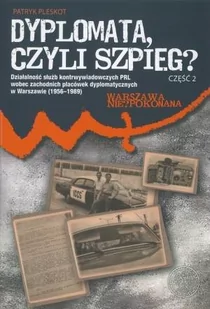 Dyplomata, czyli szpieg cz. 2: Exempla. Działalność służb kontrwywiadowczych PRL wobec zachodnich placówek dyplomatycznych w Warszawie (1956-1989) - Historia świata - miniaturka - grafika 1