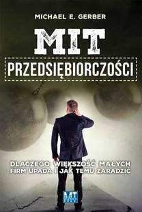 MT Biznes Mit przedsiębiorczości. Dlaczego większość małych firm upada i jak temu zaradzić - MICHAEL GERBER - Biznes - miniaturka - grafika 1