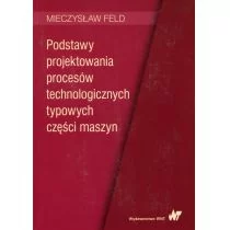 Wydawnictwo Naukowe PWN Podstawy projektowania procesów technologicznych typowych części maszyn Feld Mieczysław