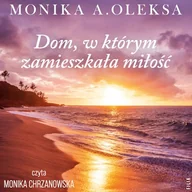 Audiobooki - literatura piękna - Dom, w którym zamieszkała miłość Monika A. Oleksa - miniaturka - grafika 1