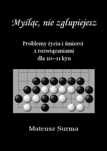 SURMA MATEUSZ Myśląc, nie zgłupiejesz. Problemy życia i śmierci z rozwiązaniami dla 10-11 kyu Mateusz Surma - Poradniki hobbystyczne - miniaturka - grafika 2
