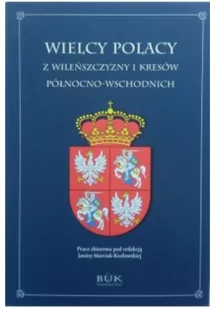 Wielcy Polacy z Wileńszczyzny i Kresów północno wschodnich - Felietony i reportaże - miniaturka - grafika 1