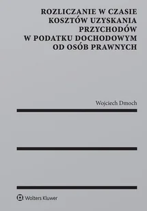 Dmoch Wojciech Rozliczanie w czasie kosztów uzyskania przychodów w podatku dochodowym od osób prawnych - Finanse, księgowość, bankowość - miniaturka - grafika 1