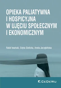 Iwański Rafał, Sielicka Edyta, Jarzębińska Aneta Opieka paliatywna i hospicyjna w ujęciu społecznym i ekonomicznym - Psychologia Iwański Rafał, Sielicka Edyta, Jarzębińska Aneta Opieka paliatywna i hospicyjna w ujęciu społecznym i ekonomicznym - Psychologia - miniaturka - grafika 1