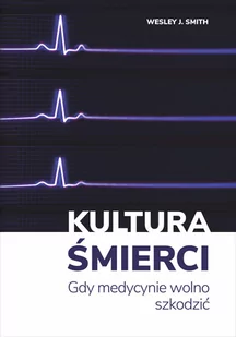 PTODM Kultura śmierci. Gdy medycynie wolno szkodzić Wesley J. Smith - Felietony i reportaże - miniaturka - grafika 1