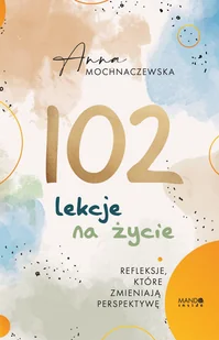 102 lekcje na życie. Refleksje, które zmieniają perspektywę - Anna Mochnaczewska - książka - Psychologia - miniaturka - grafika 1