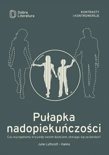 PUŁAPKA NADOPIEKUŃCZOŚCI CZY WYRZĄDZAMY KRZYWDĘ SWOIM DZIECIOM STARAJĄC SIĘ ZA BARDZO JULIE LYTHCOTT-HAIMS - Poradniki dla rodziców PUŁAPKA NADOPIEKUŃCZOŚCI CZY WYRZĄDZAMY KRZYWDĘ SWOIM DZIECIOM STARAJĄC SIĘ ZA BARDZO JULIE LYTHCOTT-HAIMS - Poradniki dla rodziców - miniaturka - grafika 2