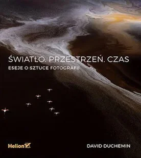 Światło. Przestrzeń. Czas. Eseje o sztuce fotografii - David DuChemin - książka - Książki o kulturze i sztuce - miniaturka - grafika 1