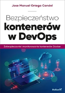 Jose Manuel Ortega Candel Bezpieczeństwo kontenerów w DevOps Zabezpieczanie i monitorowanie kontenerów Docker - Książki o programowaniu - miniaturka - grafika 1