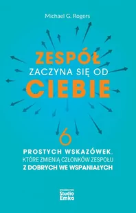 Zespół zaczyna się od Ciebie. 6 prostych wskazówek, które zmienią członków zespołu z dobrych we wspaniałych - E-booki - biznes i ekonomia - miniaturka - grafika 1