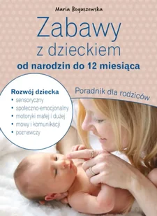 Zabawy z dzieckiem od narodzin do 12 miesiąca. Poradnik dla rodziców - Maria Boguszewska - Poradniki dla rodziców - miniaturka - grafika 1