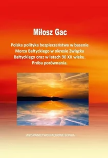 Gac Miłosz Polska polityka bezpieczeństwa w basenie Morza Bałtyckiego w okresie Związku Bałtyckiego oraz w latach 90 XX wieku. Próba porównania - dostępny od... - Polityka i politologia - miniaturka - grafika 2