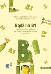 Bądź na B1. Zbiór zadań z języka polskiego oraz przykładowe testy certyfikatowe dla poziomu B1 - Książki obcojęzyczne do nauki języków - miniaturka - grafika 1