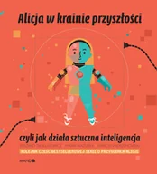 Baśnie, bajki, legendy - Maria Mazurek; Ryszard Tadeusiewicz Alicja w krainie przyszłości czyli jak działa sztuczna inteligencja - miniaturka - grafika 1