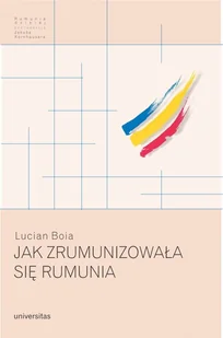 TOWARZYSTWO AUTORÓW I WYDAWCÓW PRAC NAUKOWYCH UNIV JAK ZRUMUNIZOWAŁA SIĘ RUMUNIA - Polityka i politologia - miniaturka - grafika 2