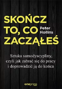 Skończ to co zacząłeś Jak zabrać się do pracy i doprowadzić ją do końca Peter Hollins - Psychologia - miniaturka - grafika 1