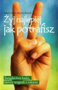 Żyj najlepiej jak potrafisz. Świadectwa ludzi, którzy wygrali z rakiem - Zdrowie - poradniki - miniaturka - grafika 1