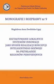 Biznes - KSZTAŁTOWANIE LOKALNYCH SYSTEMÓW INNOWACJI JAKO SPOSÓB REALIZACJI KONCEPCJI INTELIGENTNEGO ROZWOJU NA PRZYKŁADZIE REGIONÓW PERYFERYJNYCH - Magdalena Anna Zwolińska-Ligaj - ebook - miniaturka - grafika 1