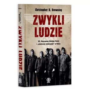 Christopher R. Browning Zwykli ludzie 101 Rezerwowy Batalion Policji i "ostateczne rozwiązanie" w Polsce - Historia Polski - miniaturka - grafika 1