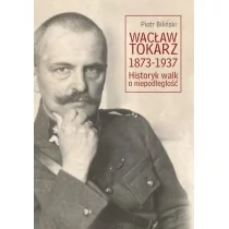 Księgarnia Akademicka Wacław Tokarz 1873&amp;#8211;1937. Historyk walk o niepodległość Piotr Biliński - Historia Polski - miniaturka - grafika 1