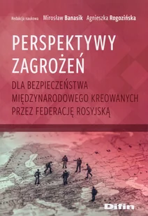 Difin Perspektywy zagrożeń dla bezpieczeństwa międzynarodowego kreowanych przez Federację Rosyjską Mirosław Banasik, Agnieszka Rogozińska - Polityka i politologia - miniaturka - grafika 2