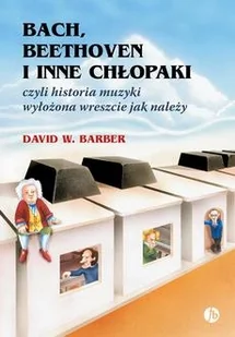 Bach, Beethoven i inne chłopaki czyli historia muzyki wyłożona wreszcie jak należy - Barber David W. - książka - Biografie i autobiografie - miniaturka - grafika 1