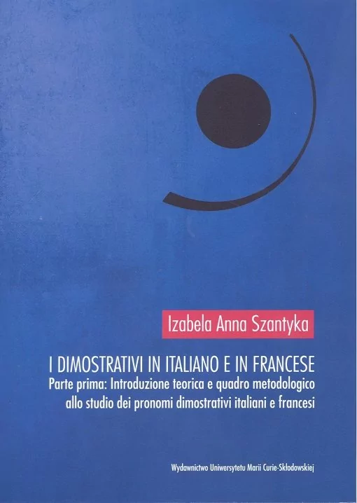 UMCS Wydawnictwo Uniwersytetu Marii Curie-Skłodows I dimostrativi in italiano e in francese. Parte prima: Introduzione teoretica e quadro metodologico allo studio dei pronomi dimostrativi italiani e francesi Izabela Anna Szantyka