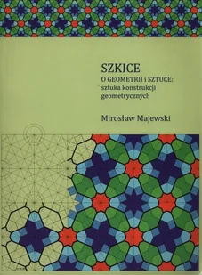 Szkice o geometrii i sztuce: sztuka konstrukcji geometrycznych - Majewski Mirosław - Podręczniki dla szkół wyższych - miniaturka - grafika 1