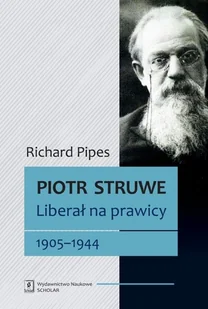 Wydawnictwo Naukowe Scholar Piotr Struwe - Liberał na prawicy 1905-1944 - Richard Pipes - Biografie i autobiografie - miniaturka - grafika 1