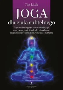 Joga dla ciała subtelnego. Fizyczna i energetyczna anatomia jogi, asany, medytacje i techniki oddechowe, dzięki którym wzmocnisz swoje ciało subtelne - Poradniki hobbystyczne - miniaturka - grafika 1