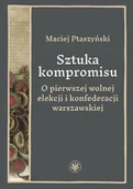 Historia Polski - Sztuka kompromisu. O pierwszej wolnej elekcji... - Maciej Ptaszyński - książka - miniaturka - grafika 1