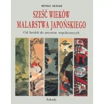 Arkady Sześć wieków malarstwa japońskiego. Od Sesshu do artystów współczesnych Murase Miyeko - Książki o kinie i teatrze - miniaturka - grafika 1