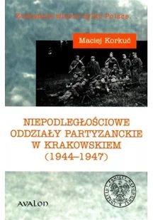 Avalon Niepodległościowe oddziały partyzanckie w Krakowskiem (1944&#8211;1947) Maciej Korkuć - Historia świata - miniaturka - grafika 1