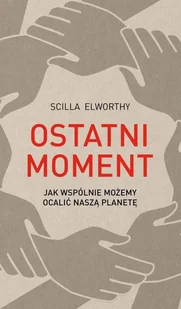 Ostatni Moment Jak Wspólnie Możemy Ocalić Nasz Świat Scilla Elworthy - Filozofia i socjologia - miniaturka - grafika 2