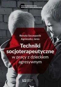 Techniki socjoterapeutyczne w pracy z dzieckiem agresywnym - Renata Szczepanik, Jaros Agnieszka - Psychologia - miniaturka - grafika 1