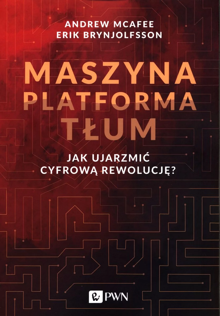 McAfee Andrew, Brynjolfsson Erik Maszyna Platforma Tłum. Jak ujarzmić cyfrową rewolucję$155