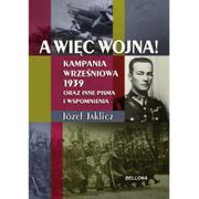 Historia świata - Bellona Józef Jaklicz A więc wojna! Kampania Wrześniowa 1939 oraz inne pisma i wspomnienia - miniaturka - grafika 1