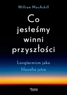Co jesteśmy winni przyszłości. Longtermizm jako filozofia jutra - Felietony i reportaże Co jesteśmy winni przyszłości. Longtermizm jako filozofia jutra - Felietony i reportaże - miniaturka - grafika 1