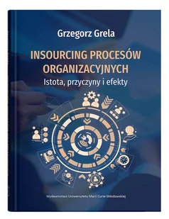 Insourcing procesów organizacyjnych. Istota, przyczyny i efekty - Grela Grzegorz - książka - Podręczniki dla szkół wyższych - miniaturka - grafika 1