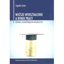 UMCS Wydawnictwo Uniwersytetu Marii Curie-Skłodows Wyższe wykształcenie a rynek pracy Studium metodologiczno-empiryczne - Jagoda Jezior