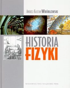 Wydawnictwo Naukowe PWN Historia Fizyki - główne ścieżki rozwoju fizyki - Andrzej Kajetan Wróblewski - Historia Polski - miniaturka - grafika 1