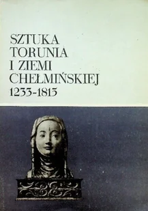Sztuka Torunia i ziemi chełmińskiej 1233 - 1815 - Książki o kulturze i sztuce - miniaturka - grafika 1