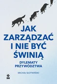 Zarządzanie - Jak zarządzać i nie być świnią. Dylematy przywództwa - miniaturka - grafika 1