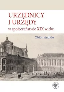 Urzędnicy i urzędy w społeczeństwie XIX wieku. Zbiór studiów - Historia świata - miniaturka - grafika 1