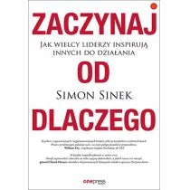 ZACZYNAJ OD DLACZEGO JAK WIELCY LIDERZY INSPIRUJĄ INNYCH DO DZIAŁANIA Simon Sinek