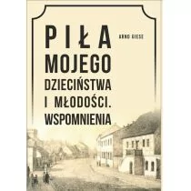 Piła mojego dzieciństwa i młodości Wspomnienia Arno Giese - Biografie i autobiografie - miniaturka - grafika 1